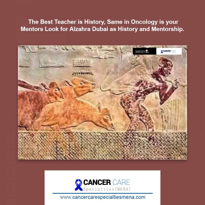 The best teacher is history, same in Oncology is your Mentors Look for AlzahraDubai as history and mentorship